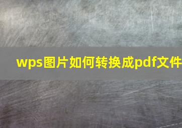 wps图片如何转换成pdf文件