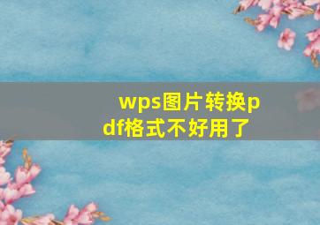 wps图片转换pdf格式不好用了