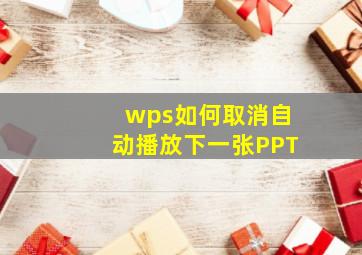 wps如何取消自动播放下一张PPT