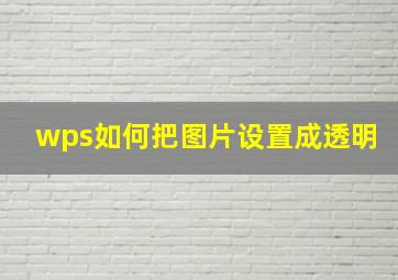 wps如何把图片设置成透明