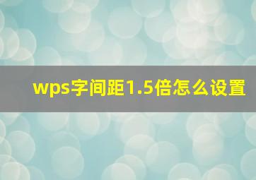 wps字间距1.5倍怎么设置