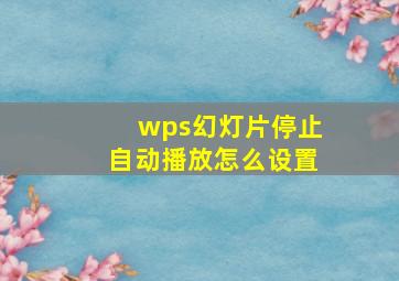 wps幻灯片停止自动播放怎么设置