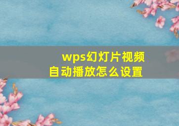 wps幻灯片视频自动播放怎么设置