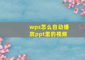 wps怎么自动播放ppt里的视频