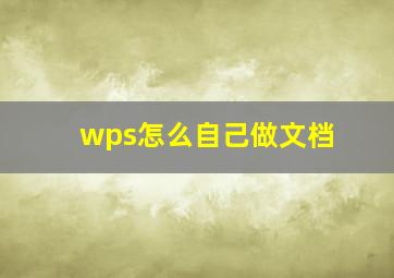 wps怎么自己做文档