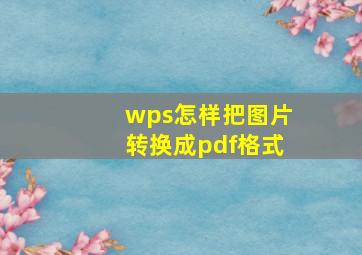 wps怎样把图片转换成pdf格式