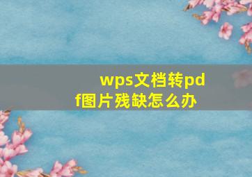 wps文档转pdf图片残缺怎么办