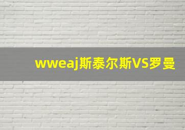 wweaj斯泰尔斯VS罗曼