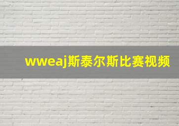 wweaj斯泰尔斯比赛视频