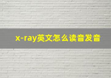 x-ray英文怎么读音发音