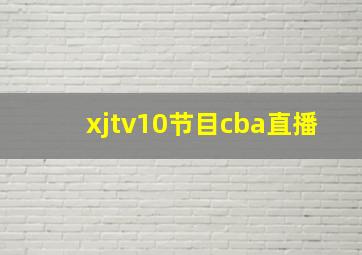 xjtv10节目cba直播