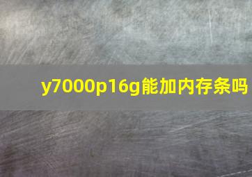 y7000p16g能加内存条吗