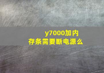 y7000加内存条需要断电源么