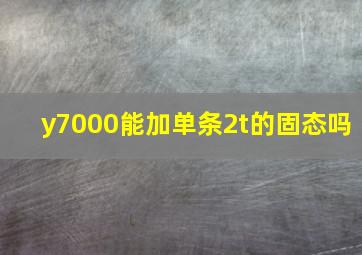 y7000能加单条2t的固态吗