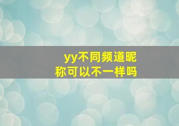 yy不同频道昵称可以不一样吗