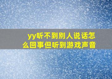 yy听不到别人说话怎么回事但听到游戏声音