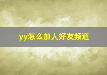 yy怎么加人好友频道