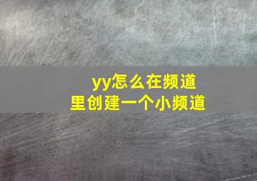 yy怎么在频道里创建一个小频道