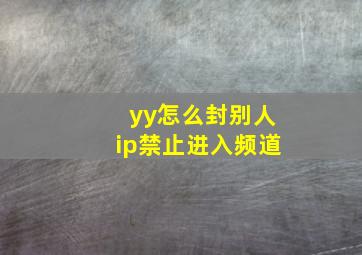 yy怎么封别人ip禁止进入频道