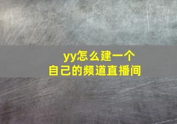 yy怎么建一个自己的频道直播间