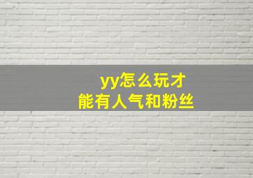 yy怎么玩才能有人气和粉丝