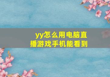 yy怎么用电脑直播游戏手机能看到