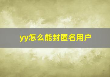 yy怎么能封匿名用户