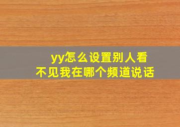 yy怎么设置别人看不见我在哪个频道说话