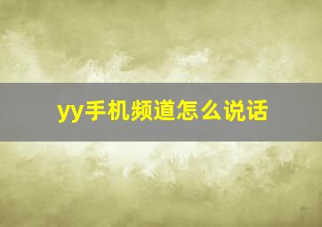 yy手机频道怎么说话