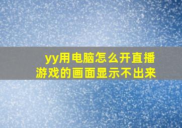 yy用电脑怎么开直播游戏的画面显示不出来