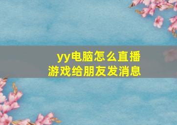 yy电脑怎么直播游戏给朋友发消息