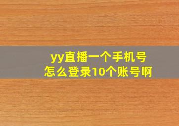 yy直播一个手机号怎么登录10个账号啊