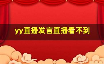 yy直播发言直播看不到