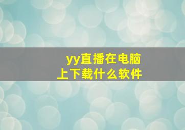 yy直播在电脑上下载什么软件