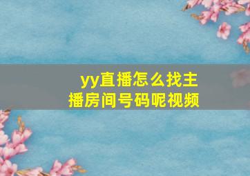 yy直播怎么找主播房间号码呢视频