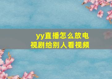 yy直播怎么放电视剧给别人看视频