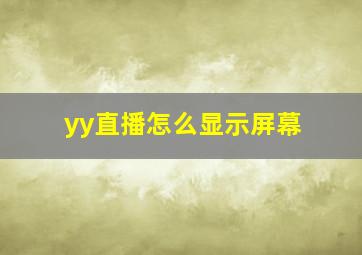 yy直播怎么显示屏幕