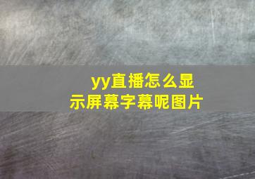 yy直播怎么显示屏幕字幕呢图片