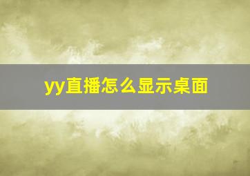 yy直播怎么显示桌面