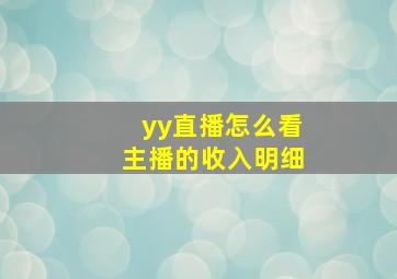 yy直播怎么看主播的收入明细