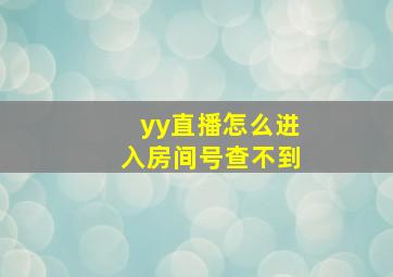 yy直播怎么进入房间号查不到