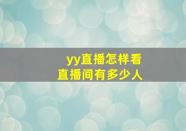 yy直播怎样看直播间有多少人