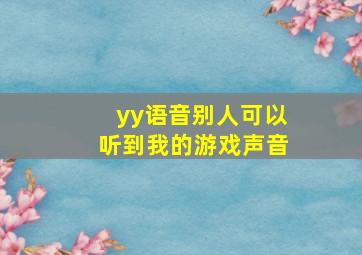 yy语音别人可以听到我的游戏声音