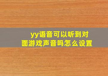 yy语音可以听到对面游戏声音吗怎么设置