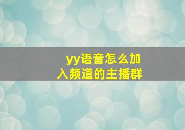 yy语音怎么加入频道的主播群