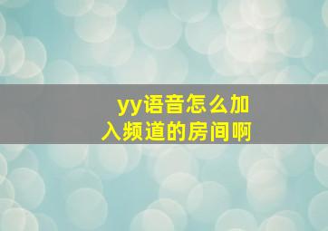 yy语音怎么加入频道的房间啊