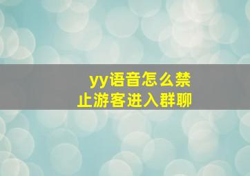 yy语音怎么禁止游客进入群聊