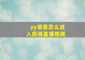 yy语音怎么进入房间直播视频