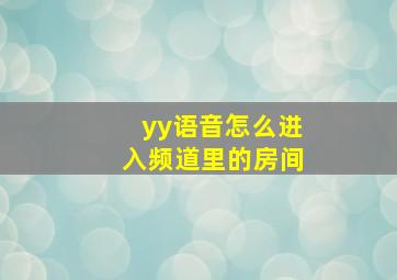 yy语音怎么进入频道里的房间