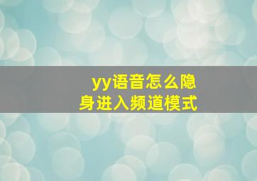 yy语音怎么隐身进入频道模式